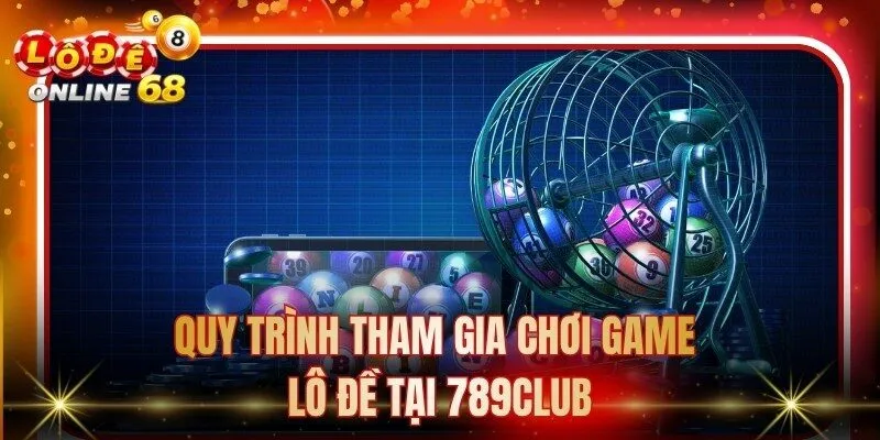 Quy trình tham gia chơi game lô đề tại 789Club