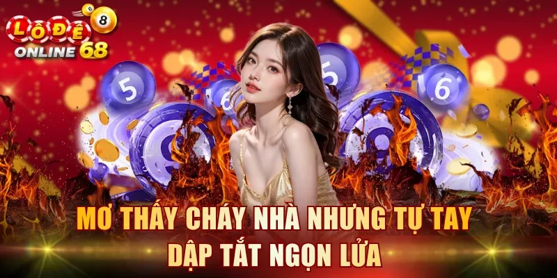 Mơ thấy cháy nhà nhưng tự tay dập tắt ngọn lửa