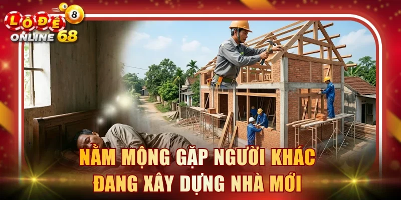 Nằm mộng gặp người khác đang xây dựng nhà mới